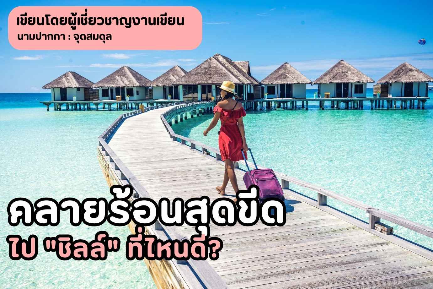 คลายร้อนสุดขีด! พาตัวเองไป “ชิลล์” ที่ไหนดี?